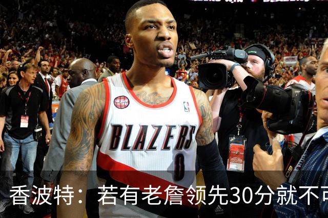香波特：若有老詹领先30分就不可能被追分 若被追上了我想要欧文
